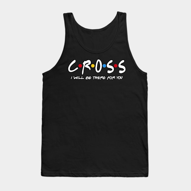 Cross  - I'll Be There For You  Cross  Last Name Shirts & Gifts Tank Top by StudioElla